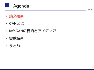 • 論文概要
• GANとは
• InfoGANの目的とアイディア
• 実験結果
• まとめ
Agenda
2/19
 