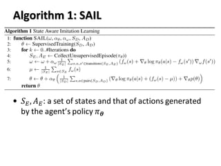 Algorithm 1: SAIL
• 𝑆 𝐸, 𝐴 𝐸: a set of states and that of actions generated
by the agent’s policy 𝜋 𝜽
 