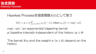 v
Intensity Function
19
Hawkes Process򏊶v?(?)Ȥʹ
???(???) : an exponential triggering kernel
?: baseline intensity independent of the history (?  ?)
The kernel ?? and the weight ? (?  ?) depend on the
history
 