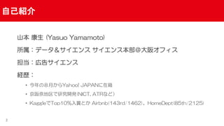 ԼB
ɽ  (Yasuo Yamamoto)
ǩ` 󥹱楪ե
ڸ極
Us
? Σ¤Yahoo! JAPANڼ
? εо_k(NICT, ATRʤɣ
? KaggleTop10%pȤ Airbnb(143rd/1462)HomeDept(85th/2125)
2
 