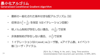 С르
Generalized Conditional Gradient Algorithm
34
? ¤һ㻯줿䥢르ꥺ [9]
? ?(
?
?
+
?
??
) ^ (tϥƥ`
? ˥ΥƼsڤʤϡ ?(
?
??
) ǅ
? ؓƼsڤʤϡ ?(
?
?
)ǅ
? ƥ`?(???) ?`?ƥ?٥
/`?ƥ
[9] N. Du, Y. Wang, N. He, and L. Song. Time sensitive
recommendation from recurrent user activities. In NIPS, 2015.
 