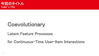 ؤΥȥ
Todays Title
Coevolutionary
Latent Feature Processes
for Continuous-Time User-Item Interactions
7
 