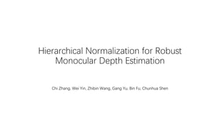 Hierarchical Normalization for Robust
Monocular Depth Estimation
Chi Zhang, Wei Yin, Zhibin Wang, Gang Yu, Bin Fu, Chunhua Shen
 