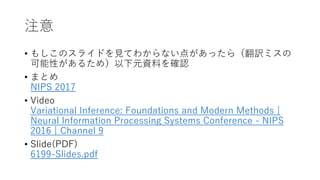 ע
? ⤷Υ饤ɤҊƤ狼ʤ㤬ä飨Uߥο
Ԥ뤿ᣩԪYϤ_J
? ޤȤ
https://nips.cc/Conferences/2016/Schedule?showEvent=6199
? Video
https://channel9.msdn.com/Events/Neural-Information-
Processing-Systems-Conference/Neural-Information-Processing-
Systems-Conference-NIPS-2016/Variational-Inference-
Foundations-and-Modern-Methods
? ݺߣ(PDF)
https://media.nips.cc/Conferences/2016/ݺߣs/6199-ݺߣs.pdf
 