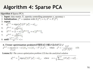 Algorithm 4: Sparse PCA




4.でinner optimization problemが閉形式で解けるのがミソ




                                            16
 