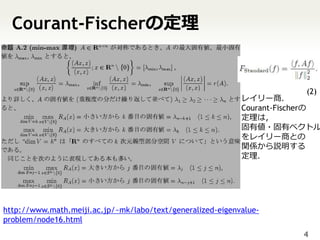 Courant-Fischerの定理


                                                                         (2)
                                                            レイリー商．
                                                            Courant-Fischerの
                                                            定理は，
                                                            固有値・固有ベクトル
                                                            をレイリー商との
                                                            関係から説明する
                                                            定理．




http://www.math.meiji.ac.jp/~mk/labo/text/generalized-eigenvalue-
problem/node16.html
                                                                        4
 