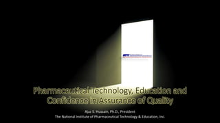 Ajaz S. Hussain, Ph.D., President
The National Institute of Pharmaceutical Technology & Education, Inc.
 