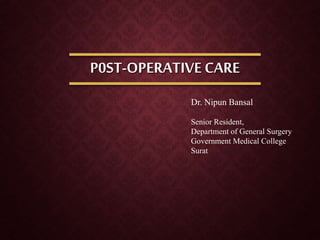 P0ST-OPERATIVE CARE
Dr. Nipun Bansal
Senior Resident,
Department of General Surgery
Government Medical College
Surat
 