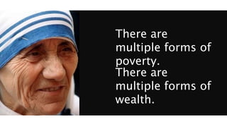 There are
multiple forms of
poverty.
There are
multiple forms of
wealth.
 