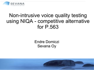 Non-intrusive voice quality testing
using NIQA - competitive alternative
             for P.563

            Endre Domiczi
             Sevana Oy
 