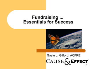 Fundraising ...  Essentials for Success Gayle L. Gifford, ACFRE 