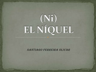 SANTIAGO FERREIRA OLIVAR (Ni)EL NÍQUEL 