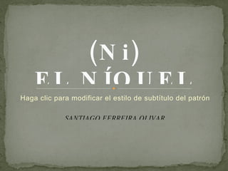 SANTIAGO FERREIRA OLIVAR (Ni ) EL NÍQUEL 