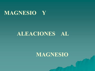 MAGNESIO Y
ALEACIONES AL
MAGNESIO
 