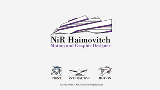 NiR Haimovitch

Motion and Graphic Designer

PRiNT

iNTERACTiVE

MOTiON

052 + 3246015 // Nir.Haimovitch@gmail.com

 