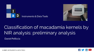 © 2017. INSTRUMENTS & DATA TOOLS
Classification of macadamia kernels by
NIR analysis: preliminary analysis
Daniel Pelliccia
Instruments & Data Tools
 