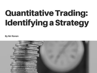 QuantitativeTrading:
IdentifyingaStrategy
ByNirRonen