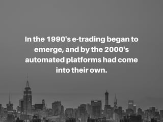 Inthe1990'se-tradingbeganto
emerge,andbythe2000's
automatedplatformshadcome
intotheirown.