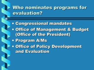 Who nominates programs for evaluation? <ul><li>Congressional mandates </li></ul><ul><li>Office of Management & Budget (Off...