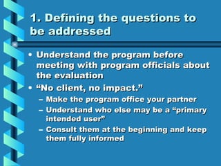 1. Defining the questions to be addressed <ul><li>Understand the program before meeting with program officials about the e...