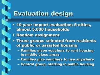 Evaluation design <ul><li>10-year impact evaluation; 5-cities, almost 5,000 households </li></ul><ul><li>Random assignment...