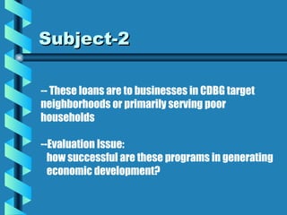 Subject-2 -- These loans are to businesses in CDBG target  neighborhoods or primarily serving poor  households  --Evaluati...