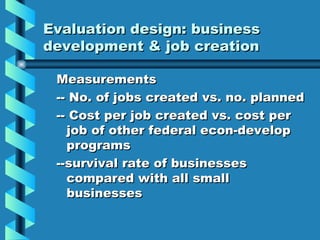 Evaluation design: business development & job creation <ul><ul><li>Measurements </li></ul></ul><ul><ul><li>-- No. of jobs ...