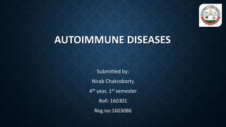AUTOIMMUNE DISEASES
Submitted by:
Nirab Chakroborty
4th year, 1st semester
Roll: 160301
Reg.no:1603086
 