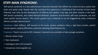 STIFF-MAN SYNDROME:
Stiff person syndrome is a rare autoimmune movement disorder that affects the central nervous system (...