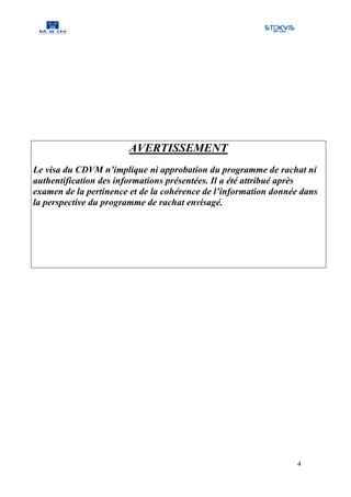 AVERTISSEMENT
Le visa du CDVM n’implique ni approbation du programme de rachat ni
authentification des informations présentées. Il a été attribué après
examen de la pertinence et de la cohérence de l’information donnée dans
la perspective du programme de rachat envisagé.




                                                                 4
 