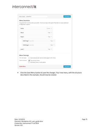 Date: 13/10/14 Page 75
Filename: Wordpress-4.0_user_guide.docx
Created By: Interconnect IT Ltd 2014
Version: 4.0
 Click the Save Menu button to save the changes. Your new menu, with the structure
described in the example, should now be created.
 