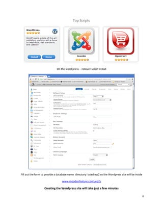 6
On the word press – rollover select Install
Fill out the form to provide a database name directory I used wp2 so the Wordpress site will be inside
www.moodsofnature.comwp2
Creating the Wordpress site will take just a few minutes
 