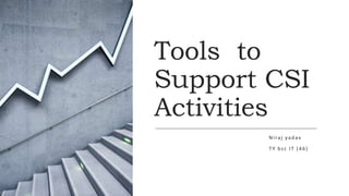 Tools to
Support CSI
Activities
Niraj yadav
TY bsc IT (46)
 