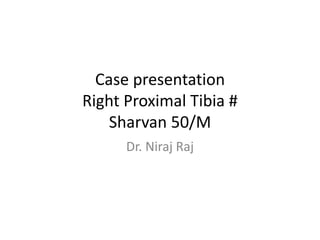 Case presentation
Right Proximal Tibia #
Sharvan 50/M
Dr. Niraj Raj
 