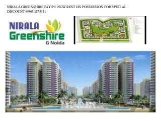 NIRALA GREENSHIRE PAY 5% NOW REST ON POSSESSION FOR SPECIAL 
DISCOUNT@9650273311 
 
