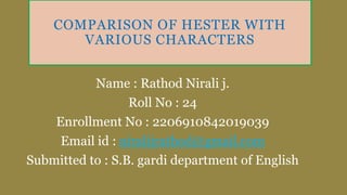 COMPARISON OF HESTER WITH
VARIOUS CHARACTERS
Name : Rathod Nirali j.
Roll No : 24
Enrollment No : 2206910842019039
Email i...
