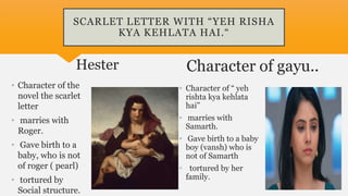 SCARLET LETTER WITH “YEH RISHA
KYA KEHLATA HAI.“
Hester
• Character of the
novel the scarlet
letter
• marries with
Roger.
...