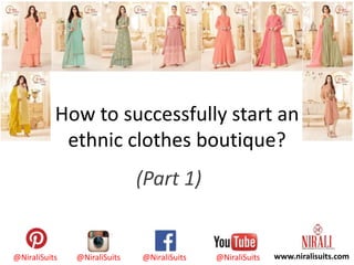 @NiraliSuits @NiraliSuits @NiraliSuits @NiraliSuits www.niralisuits.com
How to successfully start an
ethnic clothes boutique?
(Part 1)
 