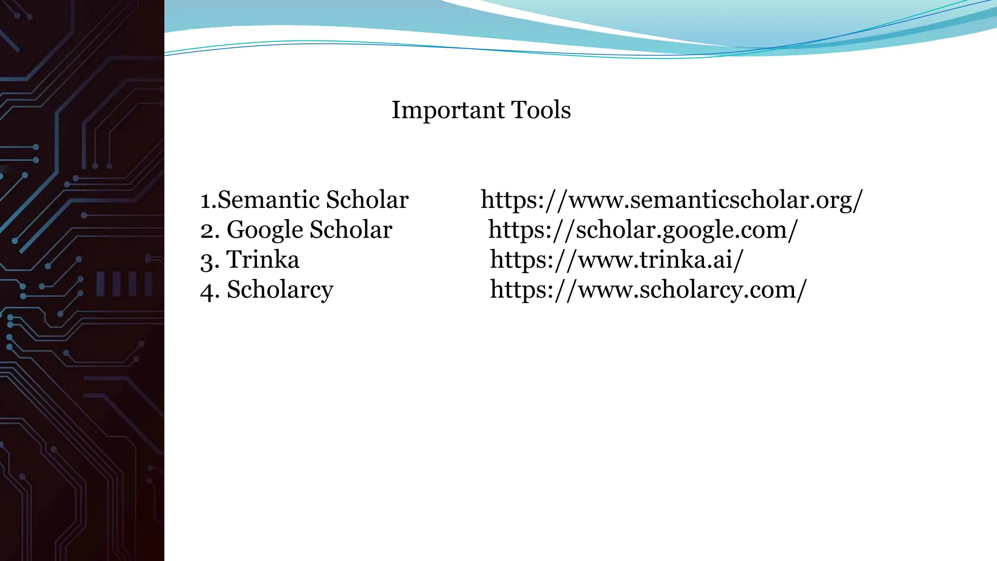 Important Tools
1.Semantic Scholar https://www.semanticscholar.org/
2. Google Scholar https://scholar.google.com/
3. Trinka https://www.trinka.ai/
4. Scholarcy https://www.scholarcy.com/
 