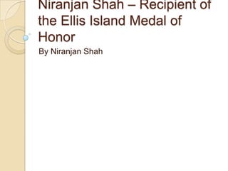 Niranjan Shah – Recipient of
the Ellis Island Medal of
Honor
By Niranjan Shah
 
