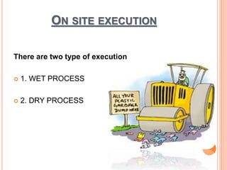 ON SITE EXECUTION 
There are two type of execution 
 1. WET PROCESS 
 2. DRY PROCESS 
 