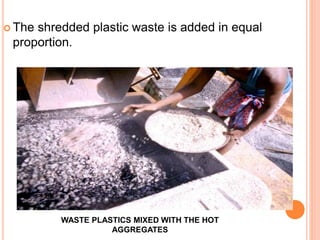  The shredded plastic waste is added in equal 
proportion. 
WASTE PLASTICS MIXED WITH THE HOT 
AGGREGATES 
 