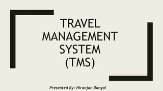 TRAVEL
MANAGEMENT
SYSTEM
(TMS)
Presented By: Niranjan Dangol
 