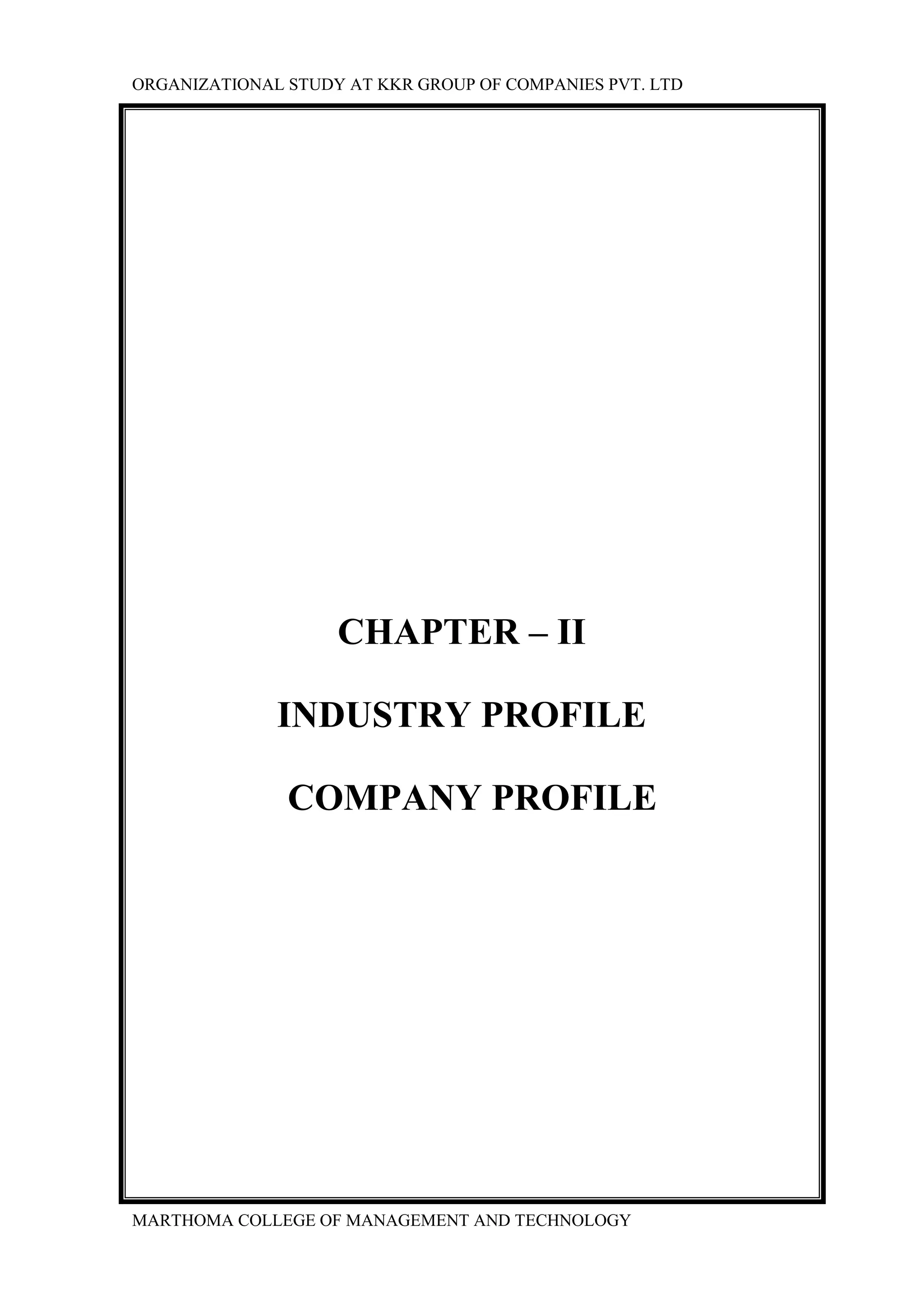 ORGANIZATIONAL STUDY AT KKR GROUP OF COMPANIES PVT. LTD
MARTHOMA COLLEGE OF MANAGEMENT AND TECHNOLOGY
CHAPTER – II
INDUSTRY PROFILE
COMPANY PROFILE
 