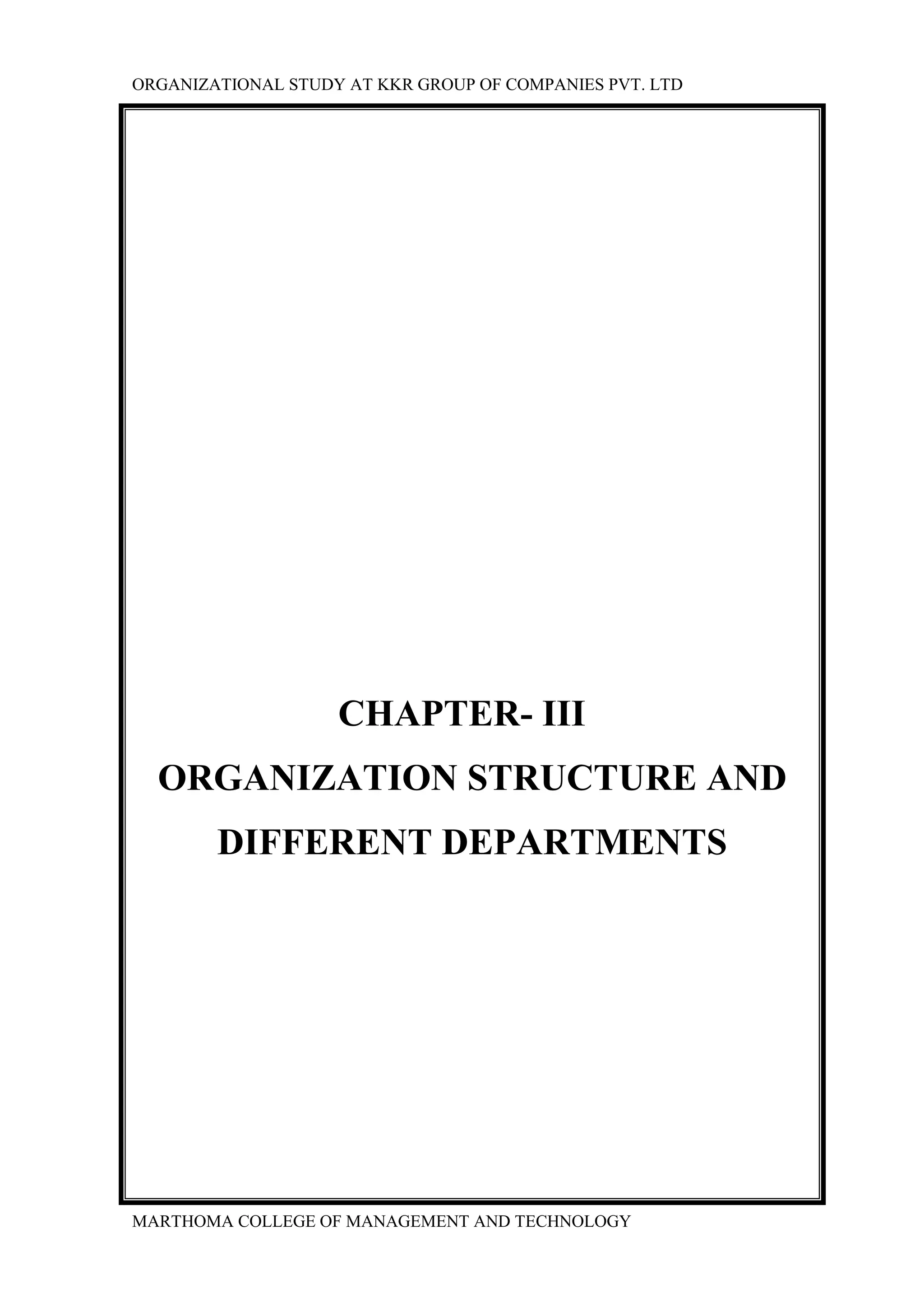 ORGANIZATIONAL STUDY AT KKR GROUP OF COMPANIES PVT. LTD
MARTHOMA COLLEGE OF MANAGEMENT AND TECHNOLOGY
CHAPTER- III
ORGANIZATION STRUCTURE AND
DIFFERENT DEPARTMENTS
 