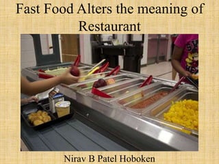 Fast Food Alters the meaning of
Restaurant
Nirav B Patel Hoboken
 