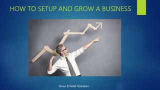 HOW TO SETUP AND GROW A BUSINESS
Nirav B Patel Hoboken
 