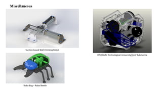 Miscellaneous
Suction based Wall Climbing Robot
DTU(Delhi Technological University) AUV Submarine
Robo Bug – Robo Beetle
 
