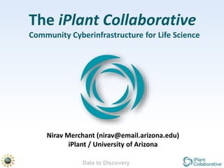 Data to Discovery
The iPlant Collaborative
Community Cyberinfrastructure for Life Science
Nirav Merchant (nirav@email.arizona.edu)
iPlant / University of Arizona
 