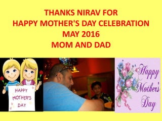 THANKS NIRAV FOR
HAPPY MOTHER'S DAY CELEBRATION
MAY 2016
MOM AND DAD
 